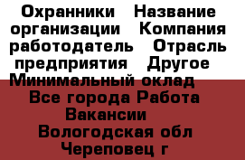 Охранники › Название организации ­ Компания-работодатель › Отрасль предприятия ­ Другое › Минимальный оклад ­ 1 - Все города Работа » Вакансии   . Вологодская обл.,Череповец г.